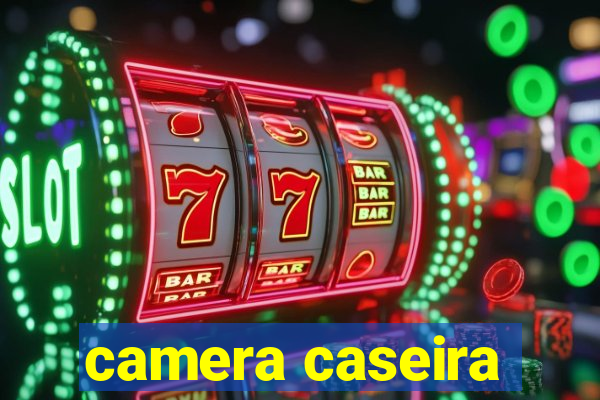 camera caseira